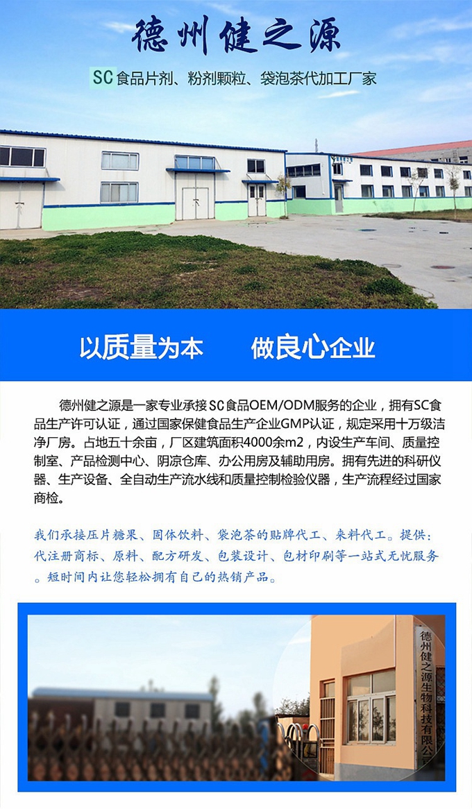 德州健之源生物科技是一家專業(yè)承接OEM代加工、ODM服務(wù)的公司。公司擁有GM認(rèn)證SC認(rèn)證的10萬級標(biāo)準(zhǔn)廠房，流水生產(chǎn)線承接粉劑，片劑，袋泡茶，顆粒劑 等劑型的成品、半成品代加工。公司占地十余畝，廠區(qū)建筑面積2000m2，內(nèi)設(shè)生產(chǎn)用房、質(zhì)量控制檢測、辦公用房及輔助用房。擁有先進(jìn)的科研儀器、生產(chǎn)設(shè)備 、全自動(dòng)生產(chǎn)流水線和質(zhì)量控制檢驗(yàn)儀器，能自主完成三維混合、全自動(dòng)粉劑填 充灌裝等前沿的工藝和技術(shù)。